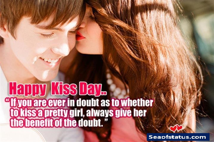 Happy Kiss Day If You Are Ever In Doubt As To Whether To Kiss A Pretty Girl, Always Give Her The Benefit Of The Doubt