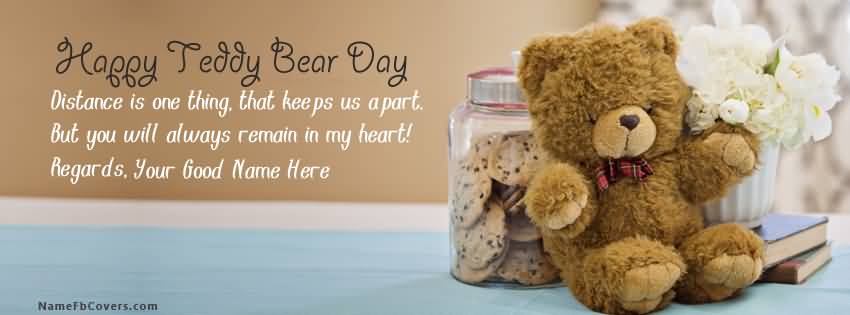 Happy Teddy Bear Day Distance Is One Thing, That Keeps Us A Part. But You Will Always Remain In My Heart