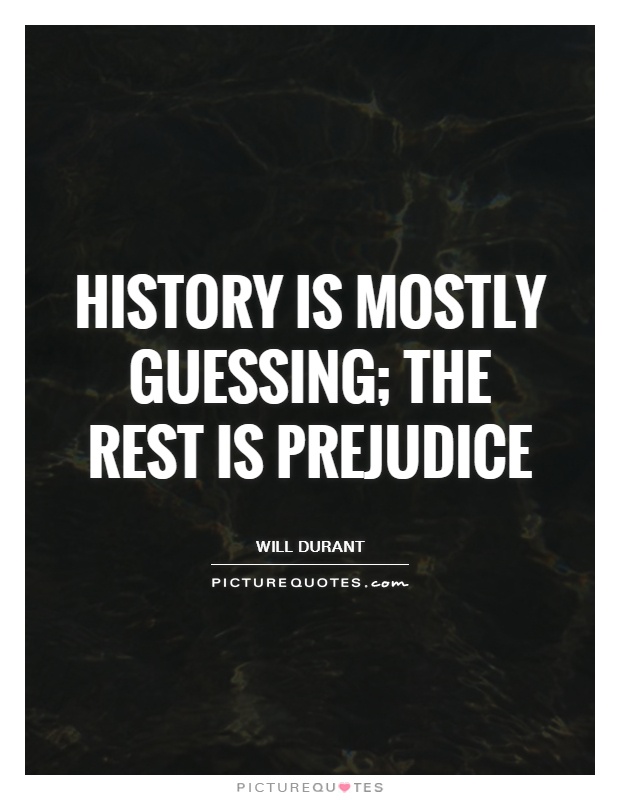 History is mostly guessing; the rest is prejudice. Will Durant