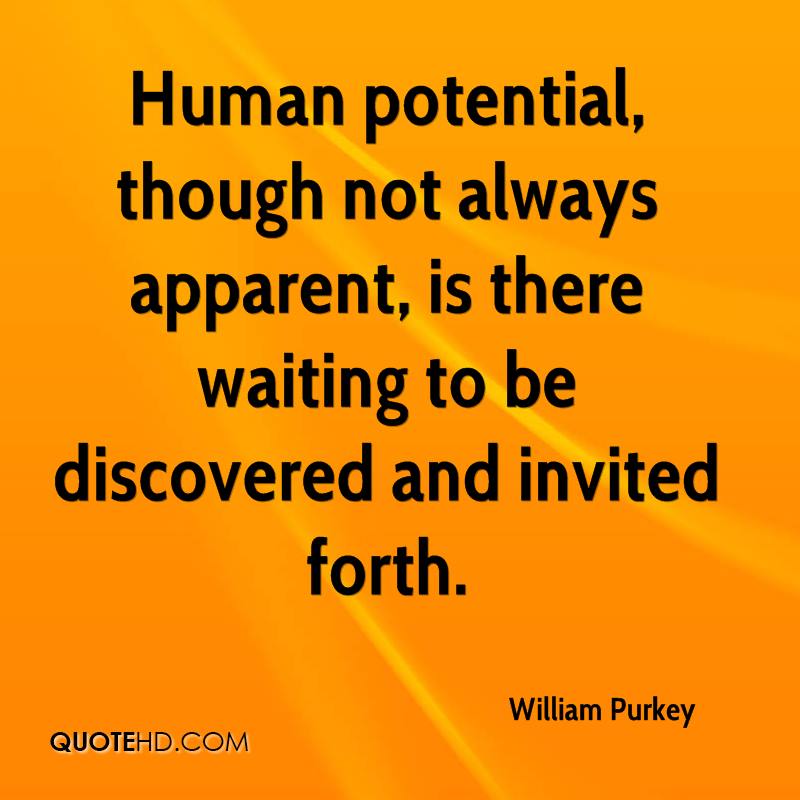 Human potential, though not always apparent, is there waiting to be discovered and invited forth. William W. Purkey
