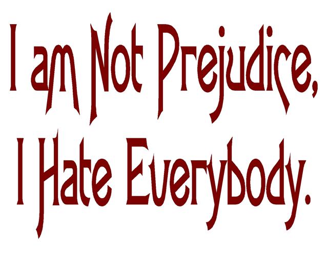 I Am Not Prejudice I Hate Everybody