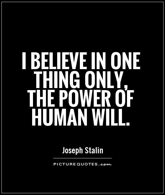I believe in one thing only, the power of human will. Joseph Stalin