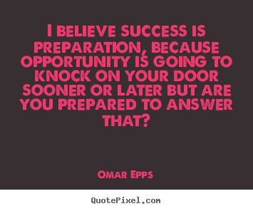 I believe success is preparation, because opportunity is going to knock on your door sooner or later but are you prepared to answer that1. Omar Epps