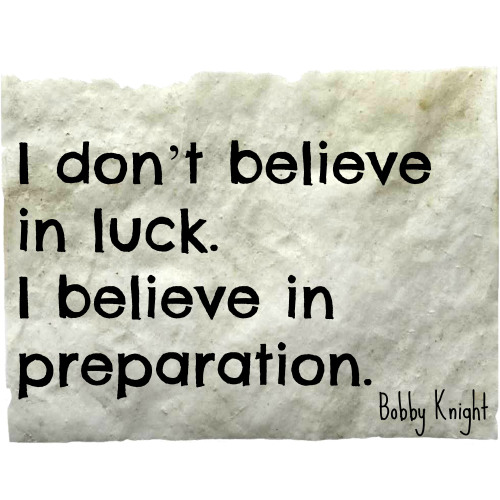 I don't believe in luck. I believe in prepaation. Bobby Knight