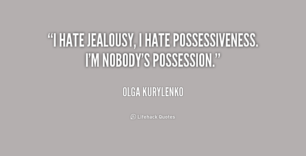 I hate jealousy, I hate possessiveness. I'm nobody's possession. Olga Kurylenko