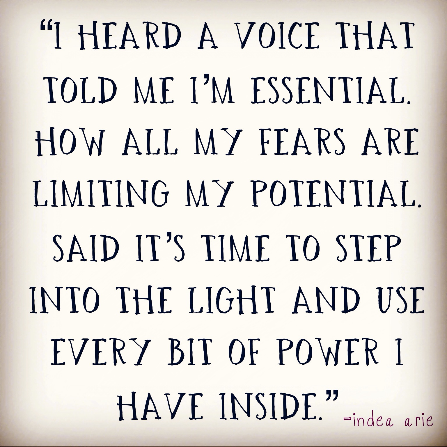 I heard a voice that told me I’m essential. How all my fears are limiting my potential. Said it’s time to step into the light and use every bit of power i have inside. Indea Arie