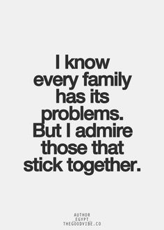 I know every family has its problems. But I admire those that stick together