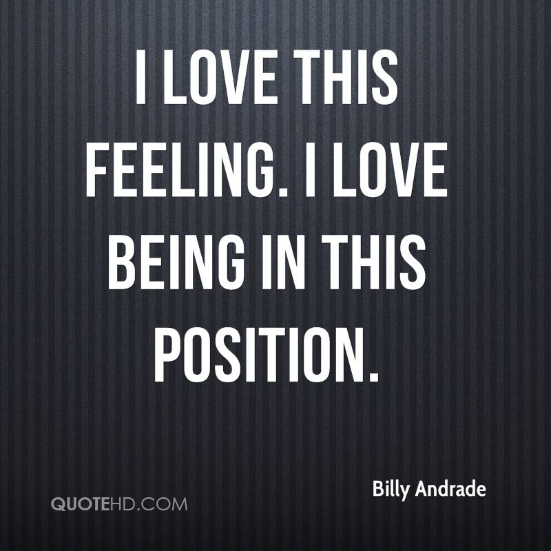 I love this feeling. I love being in this position. Billy Andrade