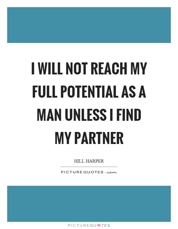I will not reach my full potential as a man unless I find my partner. Hill Harper
