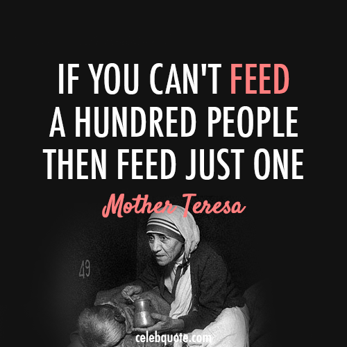 If You Cant Feed A Hundred People Then Feed Just One. Mother Teresa