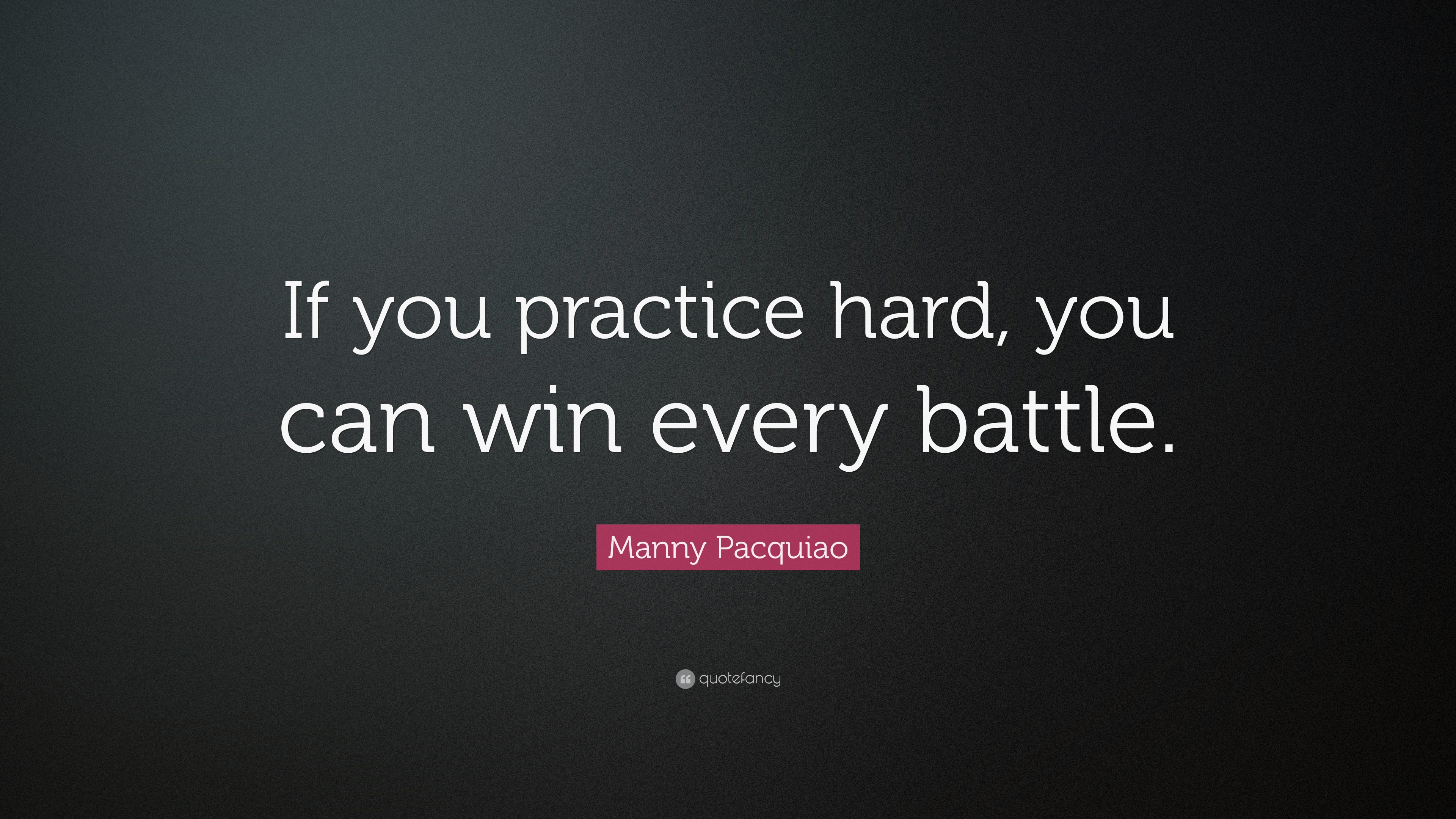 If you practice hard, you can win every battle. Manny Pacquiao