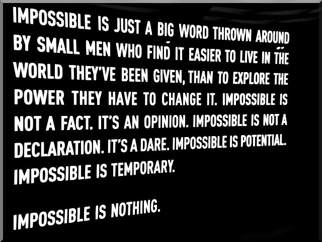 Impossible is just a big word thrown around by small men who find it easier to live in the world they've been given than to explore the power they have to ...
