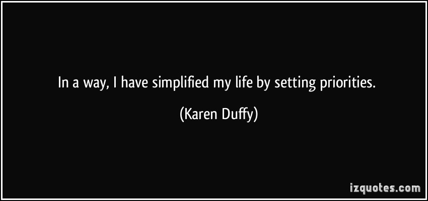 In a way, I have simplified my life by setting priorities. Karen Duffy
