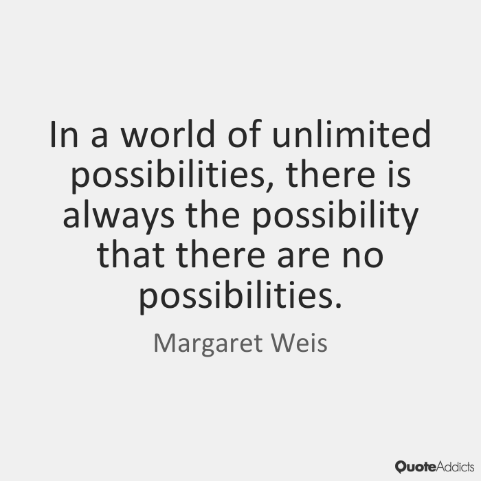 In a world of unlimited possibilities, there is always the possibility that there are no possibilities. Margaret Weis