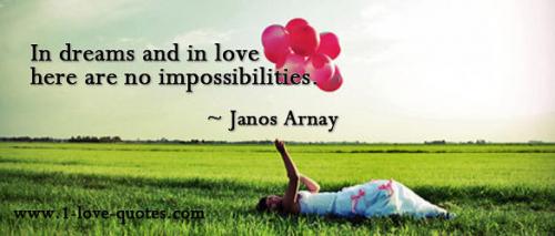 In dreams and in love there are no impossibilities. Janos Arnay