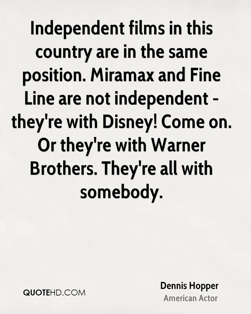 Independent films in this country are in the same position. Miramax and Fine Line are not independent they're with... Dennis Hopper