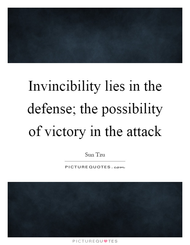 Invincibility lies in the defense; the possibility of victory in the attack. Sun Tzu