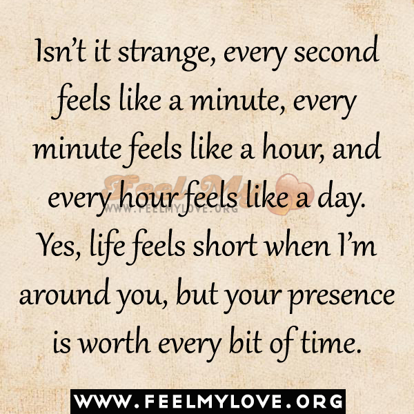 Isn’t it strange, every second feels like a minute, every minute feels like a hour, and every hour feels like a day. Yes, life feels short when I’m around you, but your …