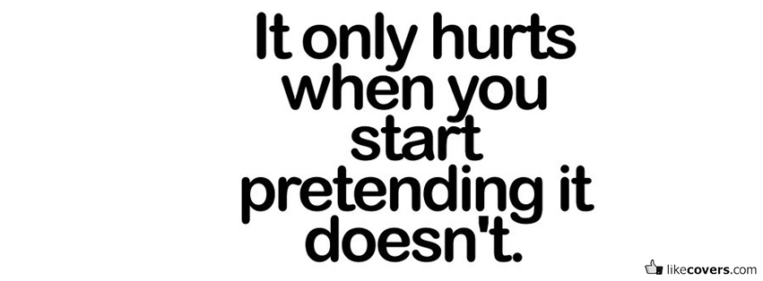 It only hurts when you start pretending it doesn’t