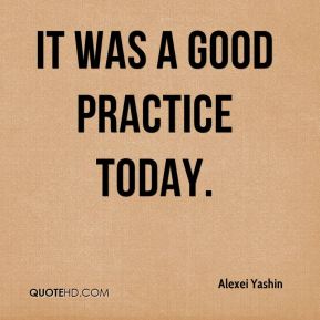 It was a good practice today. Alexei Yashin