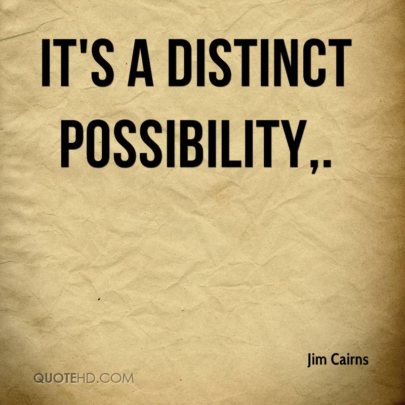 It’s a distinct possibility. Jim Cairns