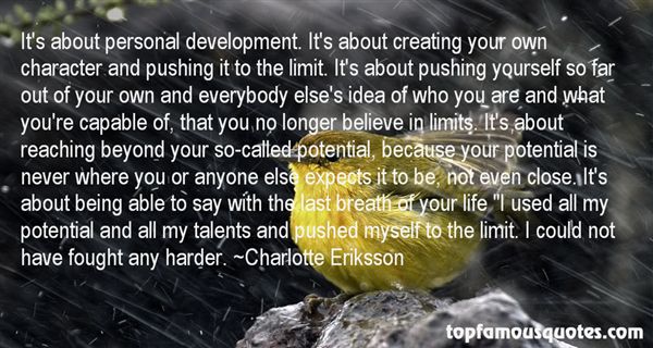 It’s about personal development. It’s about creating your own character and pushing it to the limit. It’s about pushing yourself so…  Charlotte Eriksson