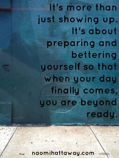 It’s more than just showing up. It’s about preparing and bettering yourself, so that when your day finally comes, you are beyond ready