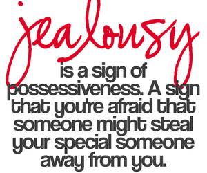 Jealousy is a sign of possessiveness. A sign that you’re afraid that someone might steal your special someone away from you