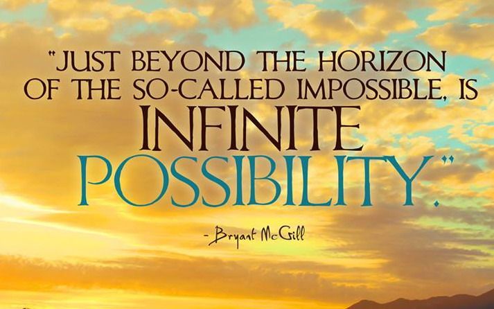 Just beyond the horizon of the so-called impossible, is infinite possibility. Bryant McGill