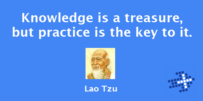 Knowledge is a treasure, but practice is the key to it. Lao Tzu