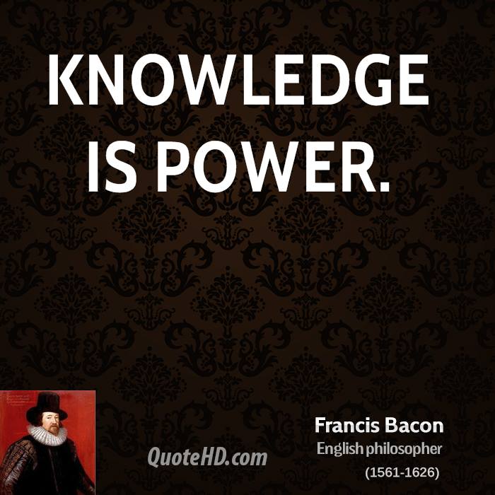 Knowledge is power. Francis Bacon