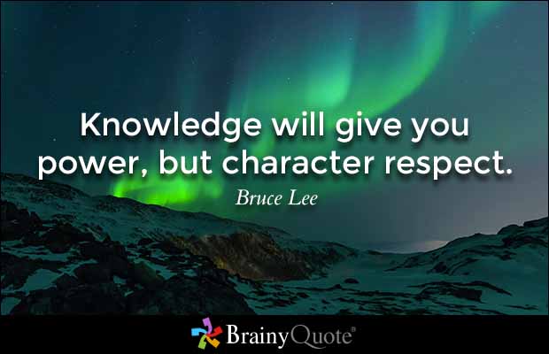 Knowledge will give you power, but character respect. Bruce Lee