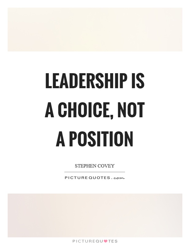 Leadership is a choice, not a position. Stephen Covey