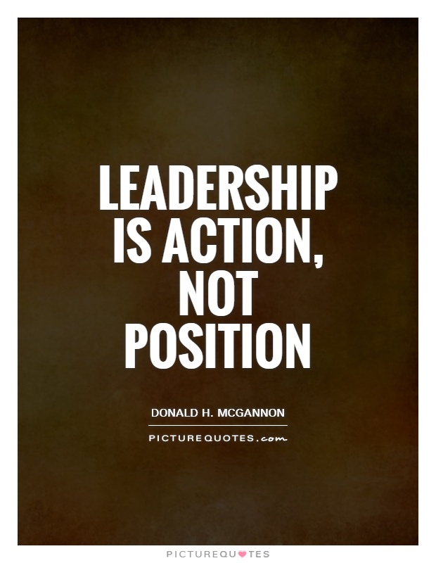 Leadership is action, not position. Donald H. McGannon