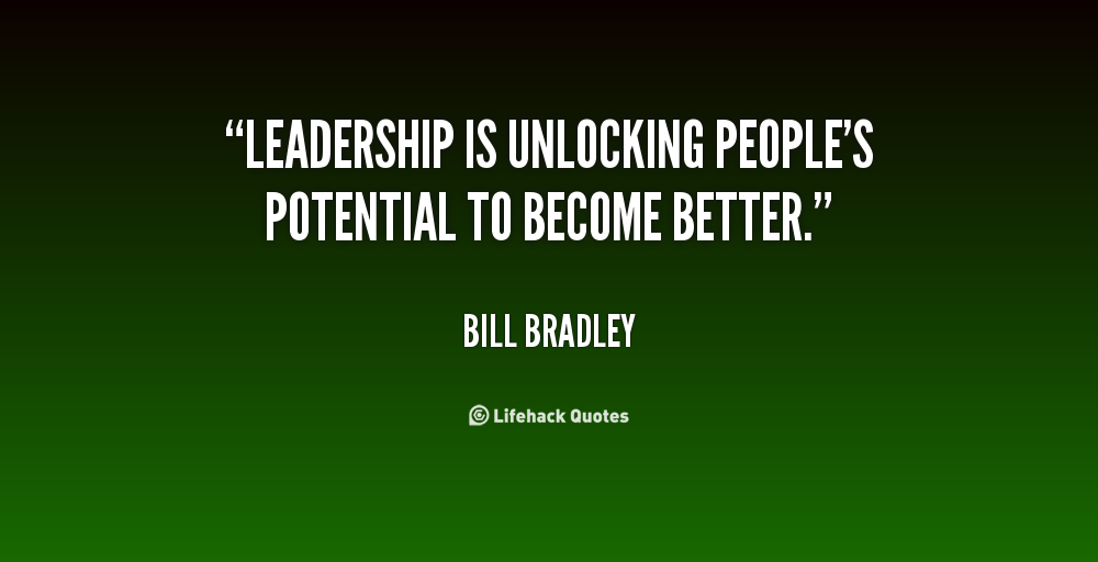 Leadership is unlocking people's potential to become better. Bill Bradley