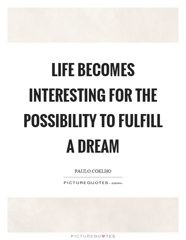 Life becomes interesting for the possibility to fulfill a dream. Paulo Coelho