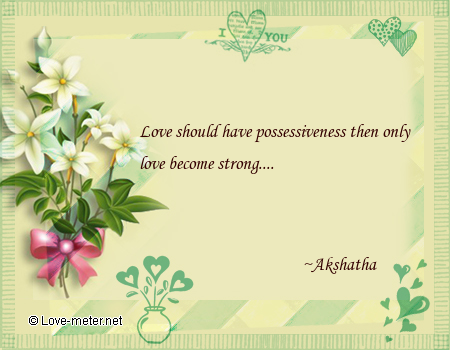 Love should have possessiveness then only love become strong.... Akshatha