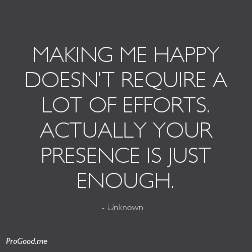 Making Me Happy Doesn't Require A Lot Of Efforts. Actually Your Presence Is Just Enough