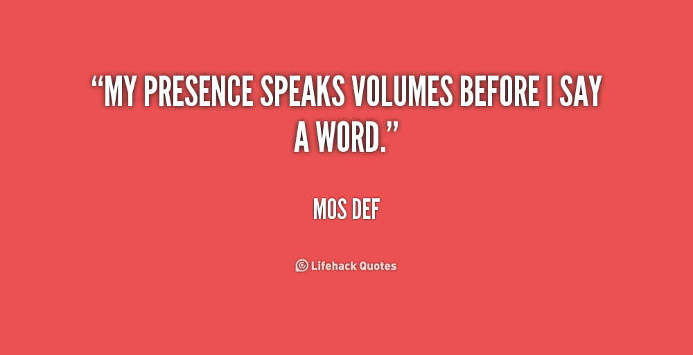 My presence speaks volumes before I say a word. Mos Def