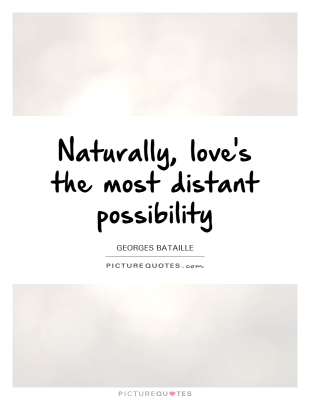 Naturally, love's the most distant possibility. Georges Bataille