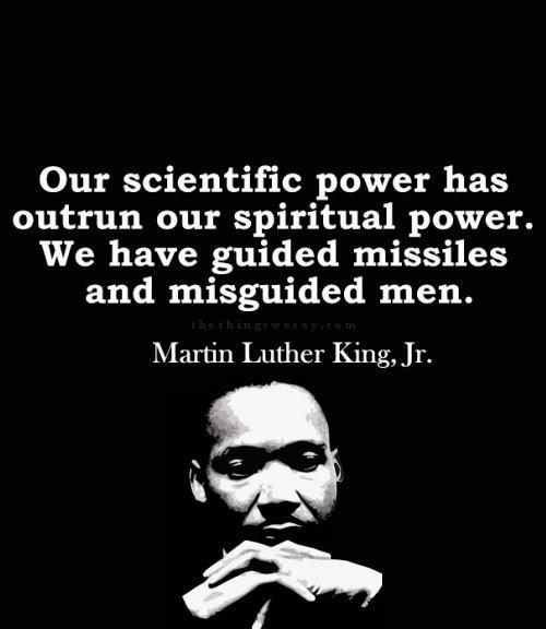 Our scientific power has outrun our spiritual power. We have guided missiles and misguided men. Martin Luther King, Jr.