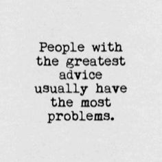 People with the greatest advice usually have the most problems