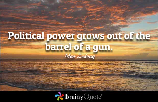 Political power grows out of the barrel of a gun. Mao Zedong