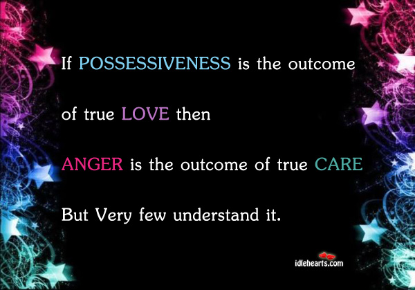 Possessiveness is the outcome of true love. Anger is the outcome of true care but very few understand it