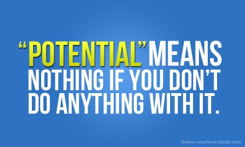 Potential’ means nothing if you don’t do anything with it