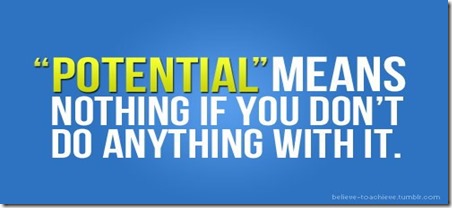 Potential means nothing if you don’t do anything with it
