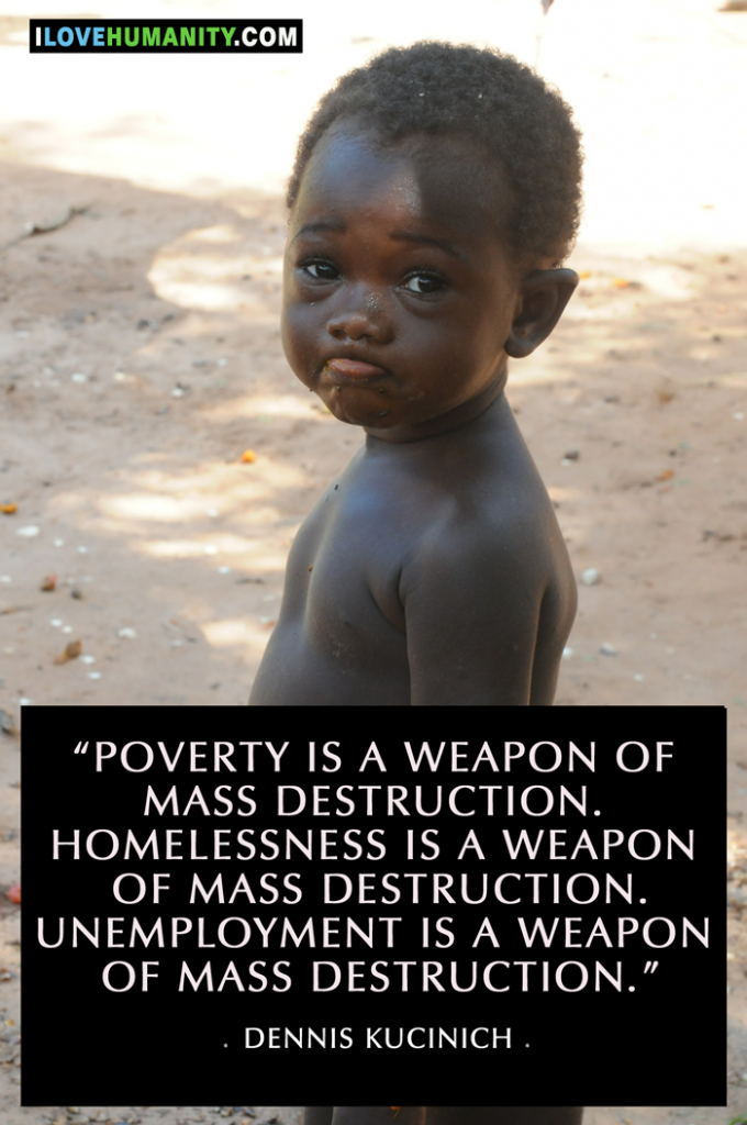 Poverty is a weapon of mass destruction. Homelessness is a weapon of mass destruction. Dennis Kucinich