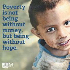 Poverty is not being without money, but being without hope