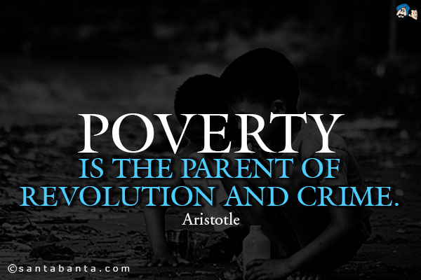 Poverty is the parent of revolution and crime