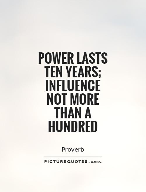 Power lasts ten years; influence not more than a hundred